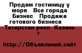 Продам гостиницу у моря - Все города Бизнес » Продажа готового бизнеса   . Татарстан респ.,Казань г.